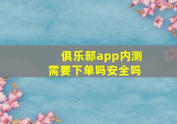 俱乐部app内测需要下单吗安全吗