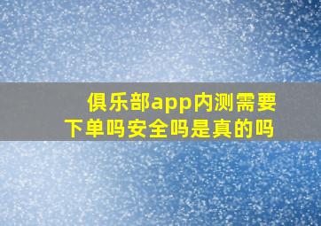 俱乐部app内测需要下单吗安全吗是真的吗