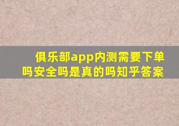 俱乐部app内测需要下单吗安全吗是真的吗知乎答案