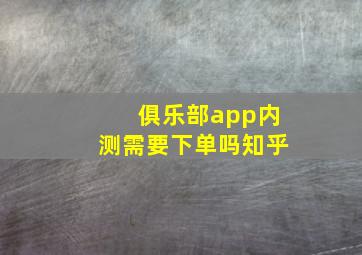 俱乐部app内测需要下单吗知乎