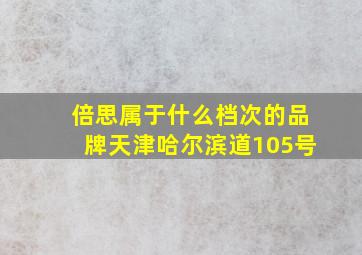 倍思属于什么档次的品牌天津哈尔滨道105号