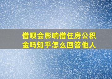 借呗会影响借住房公积金吗知乎怎么回答他人