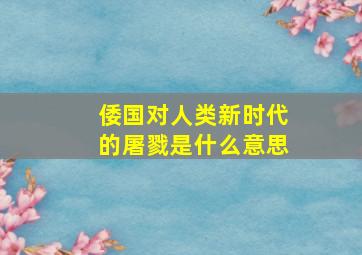 倭国对人类新时代的屠戮是什么意思