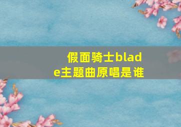 假面骑士blade主题曲原唱是谁