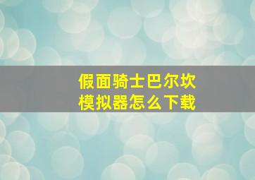 假面骑士巴尔坎模拟器怎么下载