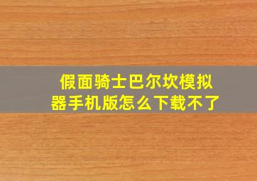 假面骑士巴尔坎模拟器手机版怎么下载不了