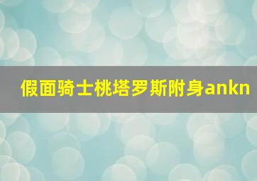 假面骑士桃塔罗斯附身ankn