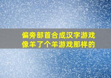 偏旁部首合成汉字游戏像羊了个羊游戏那样的