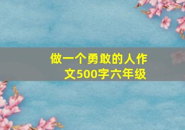 做一个勇敢的人作文500字六年级