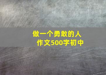 做一个勇敢的人作文500字初中