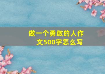 做一个勇敢的人作文500字怎么写