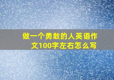 做一个勇敢的人英语作文100字左右怎么写