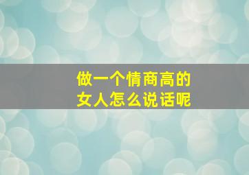 做一个情商高的女人怎么说话呢