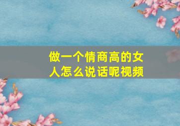 做一个情商高的女人怎么说话呢视频