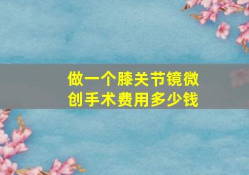 做一个膝关节镜微创手术费用多少钱