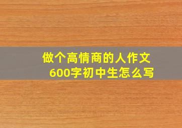 做个高情商的人作文600字初中生怎么写