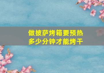 做披萨烤箱要预热多少分钟才能烤干