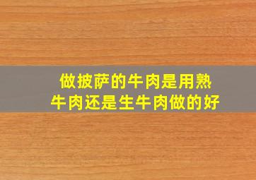 做披萨的牛肉是用熟牛肉还是生牛肉做的好