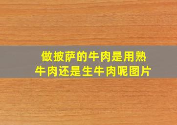 做披萨的牛肉是用熟牛肉还是生牛肉呢图片