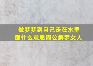 做梦梦到自己走在水里面什么意思周公解梦女人