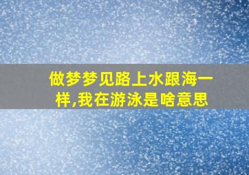 做梦梦见路上水跟海一样,我在游泳是啥意思