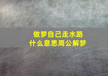 做梦自己走水路什么意思周公解梦