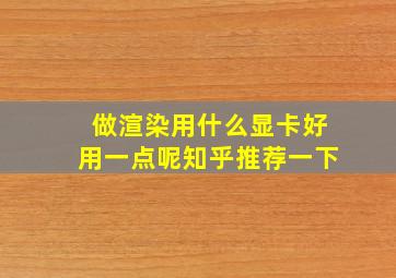 做渲染用什么显卡好用一点呢知乎推荐一下