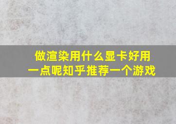 做渲染用什么显卡好用一点呢知乎推荐一个游戏