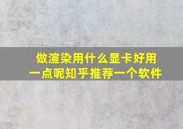 做渲染用什么显卡好用一点呢知乎推荐一个软件