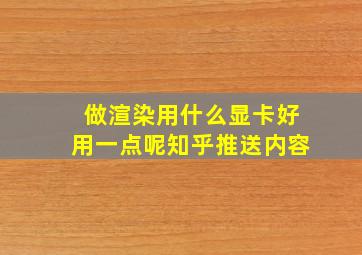 做渲染用什么显卡好用一点呢知乎推送内容