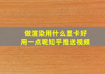 做渲染用什么显卡好用一点呢知乎推送视频