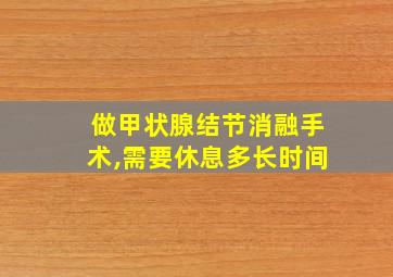 做甲状腺结节消融手术,需要休息多长时间