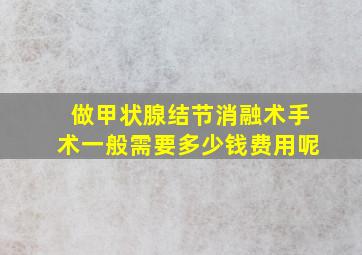 做甲状腺结节消融术手术一般需要多少钱费用呢