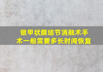 做甲状腺结节消融术手术一般需要多长时间恢复