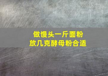 做馒头一斤面粉放几克酵母粉合适