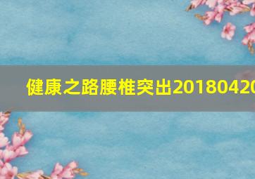 健康之路腰椎突出20180420