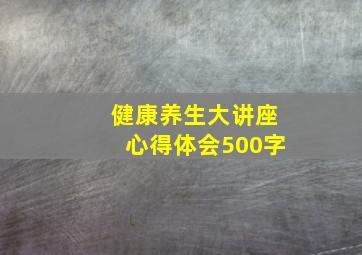 健康养生大讲座心得体会500字