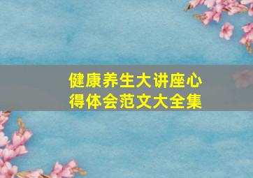 健康养生大讲座心得体会范文大全集