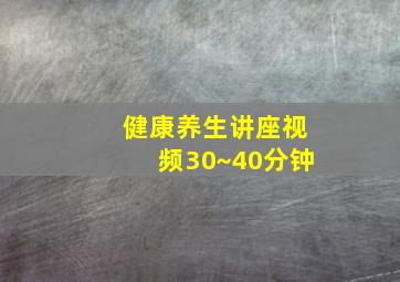 健康养生讲座视频30~40分钟