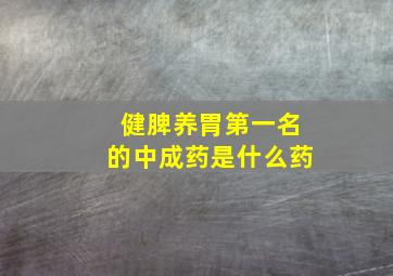 健脾养胃第一名的中成药是什么药