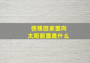 傍晚回家面向太阳前面是什么