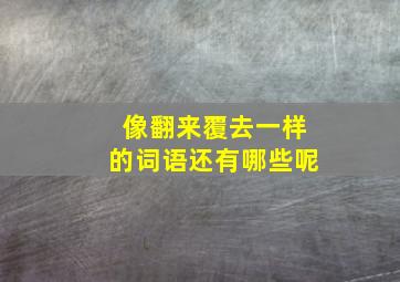 像翻来覆去一样的词语还有哪些呢