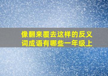 像翻来覆去这样的反义词成语有哪些一年级上