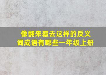 像翻来覆去这样的反义词成语有哪些一年级上册