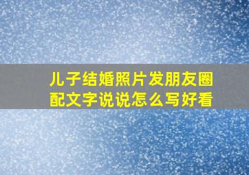 儿子结婚照片发朋友圈配文字说说怎么写好看