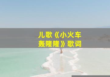 儿歌《小火车轰隆隆》歌词