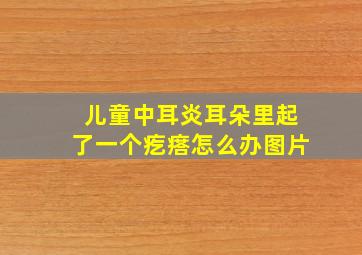 儿童中耳炎耳朵里起了一个疙瘩怎么办图片