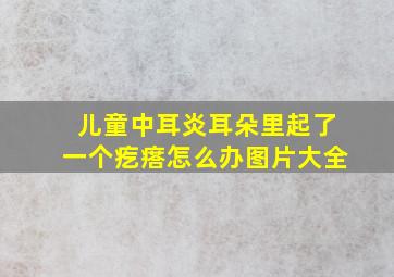 儿童中耳炎耳朵里起了一个疙瘩怎么办图片大全