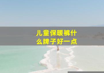 儿童保暖裤什么牌子好一点