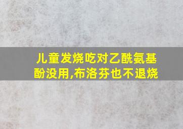 儿童发烧吃对乙酰氨基酚没用,布洛芬也不退烧